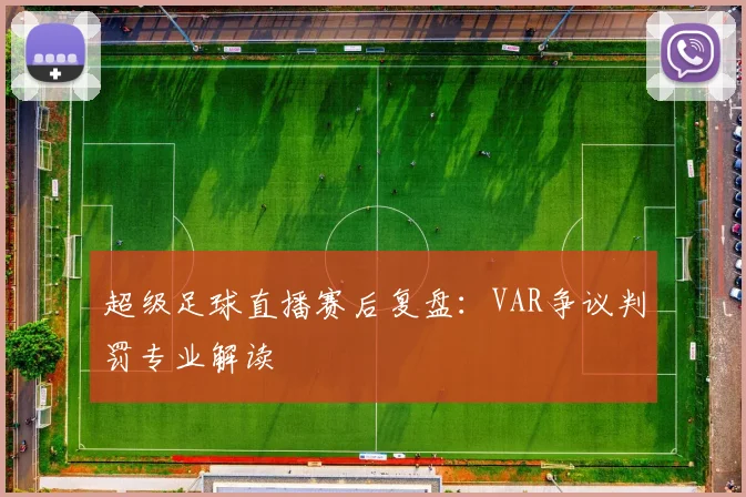 超级足球直播赛后复盘：VAR争议判罚专业解读