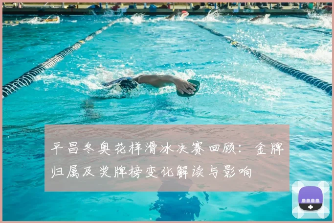 平昌冬奥花样滑冰决赛回顾：金牌归属及奖牌榜变化解读与影响