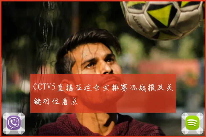 CCTV5直播亚运会女排赛况战报及关键对位看点
