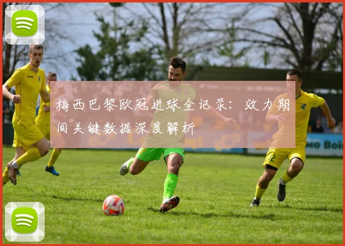 梅西巴黎欧冠进球全记录：效力期间关键数据深度解析