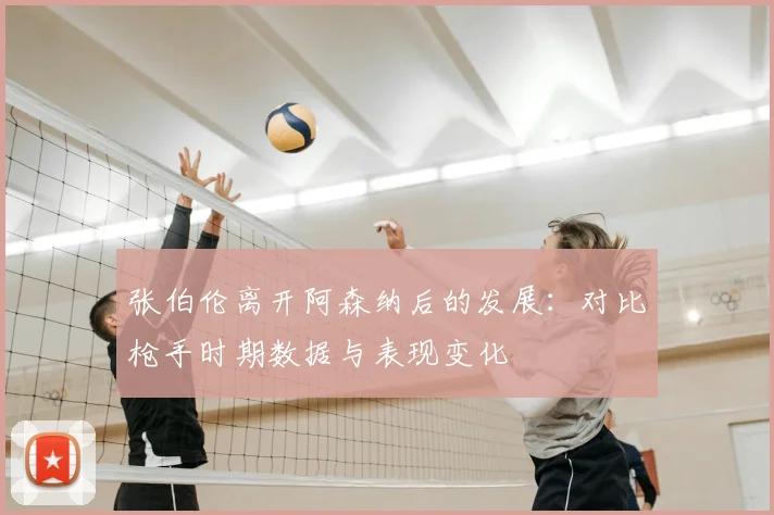 张伯伦离开阿森纳后的发展：对比枪手时期数据与表现变化