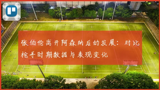 张伯伦离开阿森纳后的发展：对比枪手时期数据与表现变化