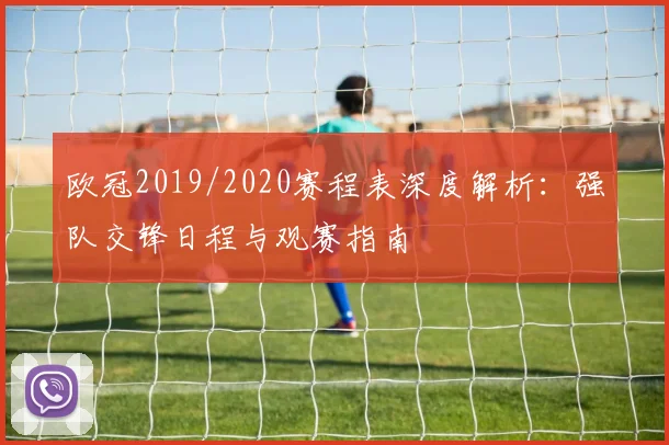 欧冠2019/2020赛程表深度解析:强队交锋日程与观赛指南