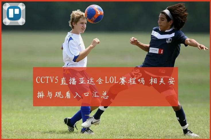 CCTV5直播亚运会LOL赛程吗 相关安排与观看入口汇总