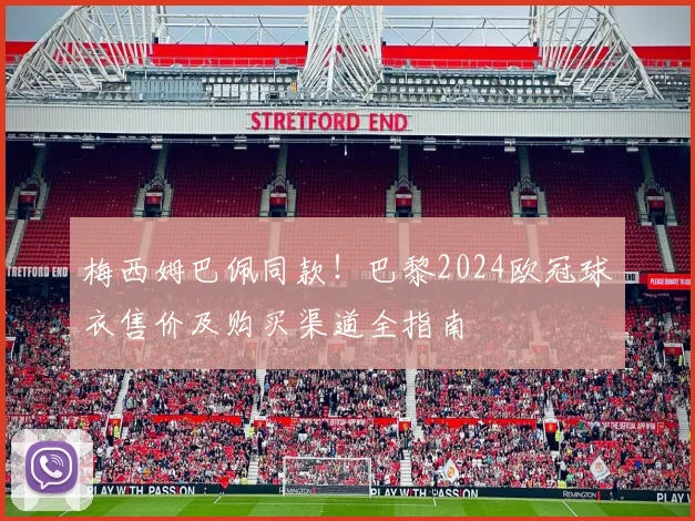 梅西姆巴佩同款!巴黎2024欧冠球衣售价及购买渠道全指南